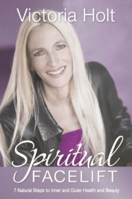 Title: Spiritual Facelift: 7 Natural Steps to Inner and Outer Health and Beauty, Author: Victoria Holt