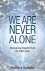 We Are Never Alone: Reassuring Insights from the Other Side