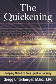 Title: The Quickening: Leaping Ahead on Your Spiritual Journey, Author: Gregg Unterberger M.Ed