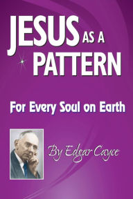 Title: Jesus As a Pattern: For Every Soul On Earth, Author: Edgar Cayce