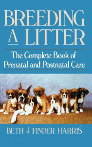 Title: Breeding a Litter: The Complete Book of Prenatal and Postnatal Care, Author: Beth J. Finder Harris