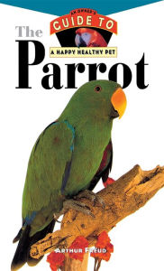 Title: The Parrot: An Owner's Guide to a Happy Healthy Pet, Author: Arthur Freud