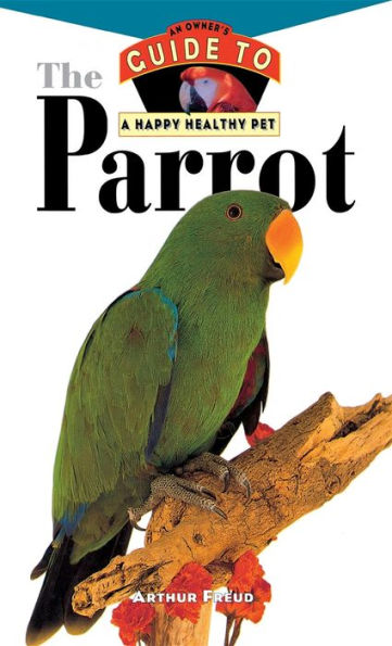 The Parrot: An Owner's Guide to a Happy Healthy Pet