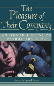 Title: Pleasure of Their Company: An Owner's Guide to Parrot Training, Author: Bonnie Munro Doane