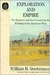 Title: Exploration and Empire: The Explorer and the Scientist in the Winning of the American West / Edition 1, Author: William Goetzmann