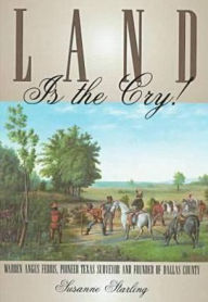 Title: Land is the Cry!: Warren Angus Ferris, Pioneer Texas Surveyor and Founder of Dallas County, Author: Susanne Starling