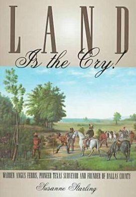 Land is the Cry!: Warren Angus Ferris, Pioneer Texas Surveyor and Founder of Dallas County