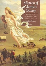 Title: Mistress of Manifest Destiny: A Biography of Jane McManus Storm Cazneau, 1807-1878 / Edition 1, Author: Linda S. Hudson