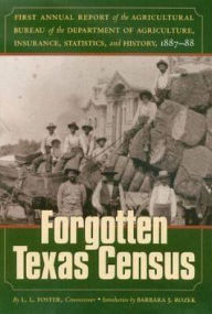 Title: The Forgotten Texas Census: The First Annual Report of the Agricultural Bureau of the Department of Agriculture, Insurance, Statistics, and History, 1887-1888, Author: Barbara J Rozek