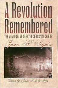 Title: A Revolution Remembered: The Memoirs and Selected Correspondence of Juan N. Seguin, Author: Jesus F. de la Teja