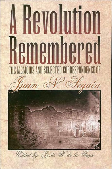 A Revolution Remembered: The Memoirs and Selected Correspondence of Juan N. Seguín