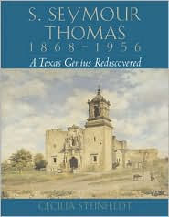 Title: S. Seymour Thomas, 1868-1956: A Texas Genius Rediscovered, Author: Cecilia Steinfeldt