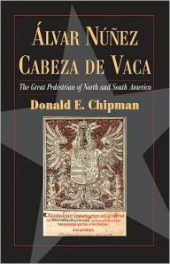 Title: Álvar Núñez Cabeza de Vaca: The 'Great Pedestrian' of North and South America, Author: Donald Chipman