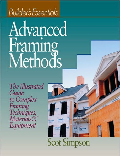 Advanced Framing Methods: The Illustrated Guide to Complex Framing Techniques, Materials and Equipment / Edition 1