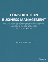 Title: Construction Business Management: What Every Construction Contractor, Builder and Subcontractor Needs to Know / Edition 1, Author: Nick B. Ganaway