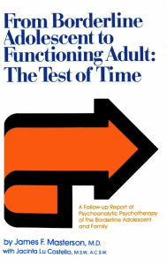 Title: From Borderline Adolescent to Functioning Adult: The Test of Time, Author: James F. Masterson