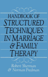 Title: Handbook Of Structured Techniques In Marriage And Family Therapy / Edition 1, Author: Robert Sherman