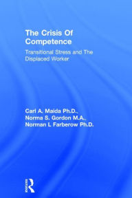 Title: Crisis Of Competence: Transitional..Stress And The Displaced: Transitional Stress & The Displaced Worker, Author: Carl A. Maida