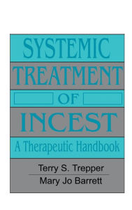Title: Systemic Treatment Of Incest: A Therapeutic Handbook / Edition 1, Author: Terry Trepper