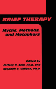 Title: Brief Therapy: Myths, Methods, And Metaphors / Edition 1, Author: Jeffrey K. Zeig