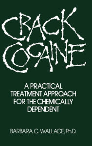 Title: Crack Cocaine: A Practical Treatment Approach For The Chemically Dependent / Edition 1, Author: Barbara C. Wallace