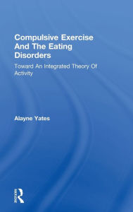 Title: Compulsive Exercise And The Eating Disorders: Toward An Integrated Theory Of Activity / Edition 1, Author: Alayne Yates