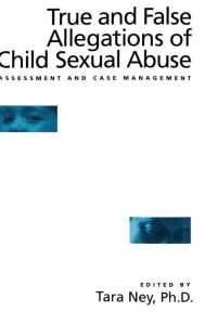 Title: True And False Allegations Of Child Sexual Abuse: Assessment & Case Management / Edition 1, Author: Tara Ney