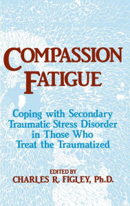 Title: Compassion Fatigue: Coping With Secondary Traumatic Stress Disorder In Those Who Treat The Traumatized / Edition 1, Author: Charles R. Figley