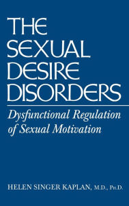 Title: Sexual Desire Disorders: Dysfunctional Regulation of Sexual Motivation / Edition 1, Author: Helen Singer Kaplan