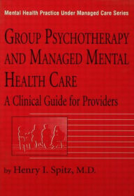 Title: Group Psychotherapy And Managed Mental Health Care: A Clinical Guide For Providers / Edition 1, Author: Henry I. Spitz