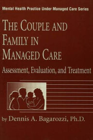 Title: The Couple And Family In Managed Care: Assessment, Evaluation And Treatment / Edition 1, Author: Dennis Bagarozzi