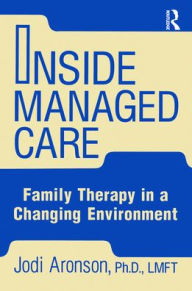 Title: Inside Managed Care: Family Therapy In A Changing Environment / Edition 1, Author: Judi Aronson
