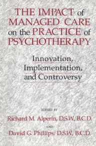 Title: The Impact Of Managed Care On The Practice Of Psychotherapy: Innovations, Implementation And Controversy / Edition 1, Author: David G. Phillips