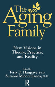 Title: The Aging Family: New Visions In Theory, Practice, And Reality / Edition 1, Author: Terry Hargrave