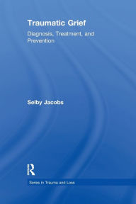 Title: Traumatic Grief: Diagnosis, Treatment, and Prevention / Edition 1, Author: Selby Jacobs