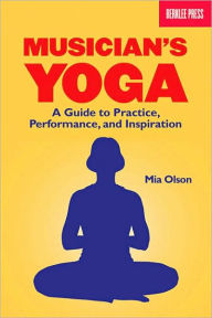 Title: Musician's Yoga: A Guide to Practice, Performance, and Inspiration, Author: Mia Olson