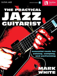 Title: The Practical Jazz Guitarist: Essential Tools for Soloing, Comping and Performing, Author: Mark White