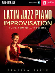 Title: Latin Jazz Piano Improvisation: Clave, Comping, and Soloing, Author: Rebecca Cline