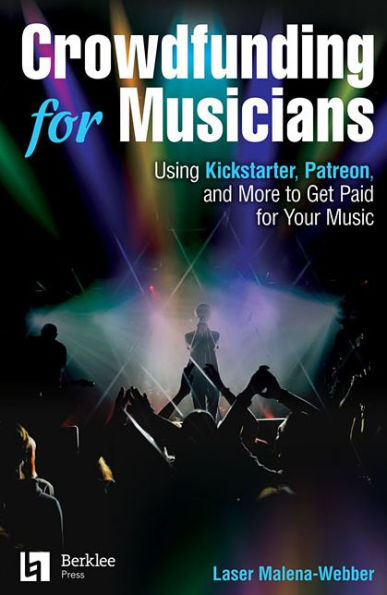 Crowdfunding for Musicians: Using Kickstarter, Patreon and More to Get Paid for Your Music