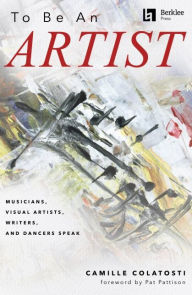 Title: To Be an Artist: Musicians, Visual Artists, Writers, and Dancers Speak by Camille Colatosti with a foreword by Pat Pattison, Author: Camille Colatosti
