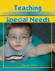 Title: Teaching Infants, Toddlers, and Twos with Special Needs, Author: Clarissa Willis PhD