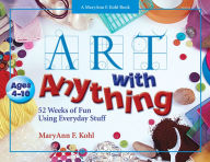 Title: Art with Anything: 52 Weeks of Fun Using Everyday Stuff, Author: MaryAnn Kohl