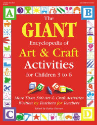 Title: The GIANT Encyclopedia of Art & Craft Activities for Children 3 to 6: More than 500 Art & Craft Activities Written by Teachers for Teachers, Author: Kathy Charner