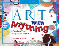 Title: Art with Anything: 52 Weeks of Fun Using Everyday Stuff, Author: MaryAnn NULL Kohl NULL