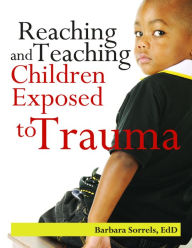 Title: Reaching and Teaching Children Exposed to Trauma, Author: Barbara Sorrels EdD