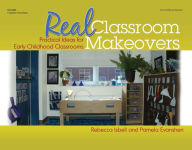 Title: Real Classroom Makeovers: Practical Ideas for Early Childhood Classrooms, Author: Rebecca Isbell PhD