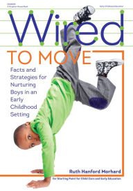 Title: Wired to Move: Facts and Strategies for Nurturing Boys in an Early Childhood Setting, Author: Ruth Hanford Morhard