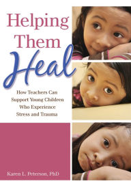 Title: Helping Them Heal: How Teachers Can Support Young Children Who Experience Stress and Trauma, Author: Karen Peterson PhD