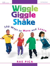 Title: Wiggle, Giggle & Shake: Over 200 Ways to Move and Learn, Author: Rae Pica