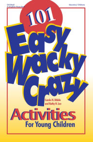 Title: 101 Easy, Wacky, Crazy Activities for Young Children, Author: Carole H. Dibble